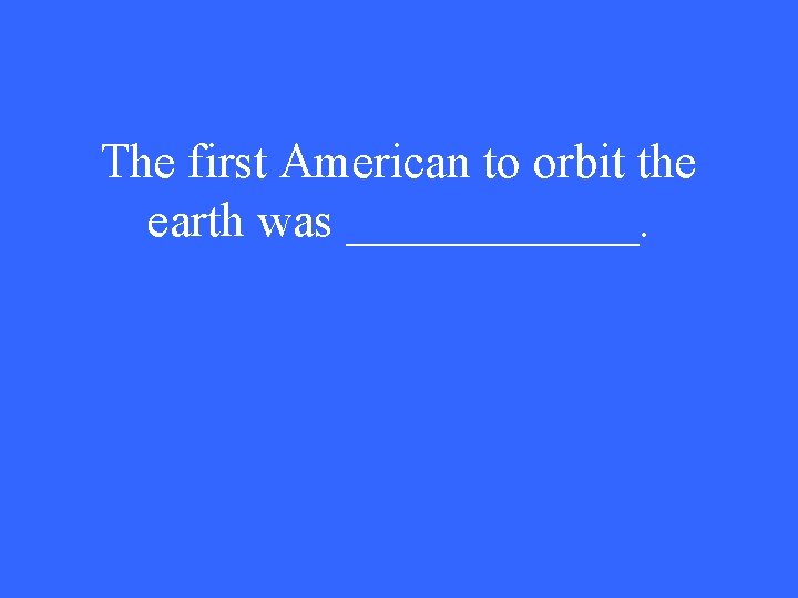 The first American to orbit the earth was ______. 