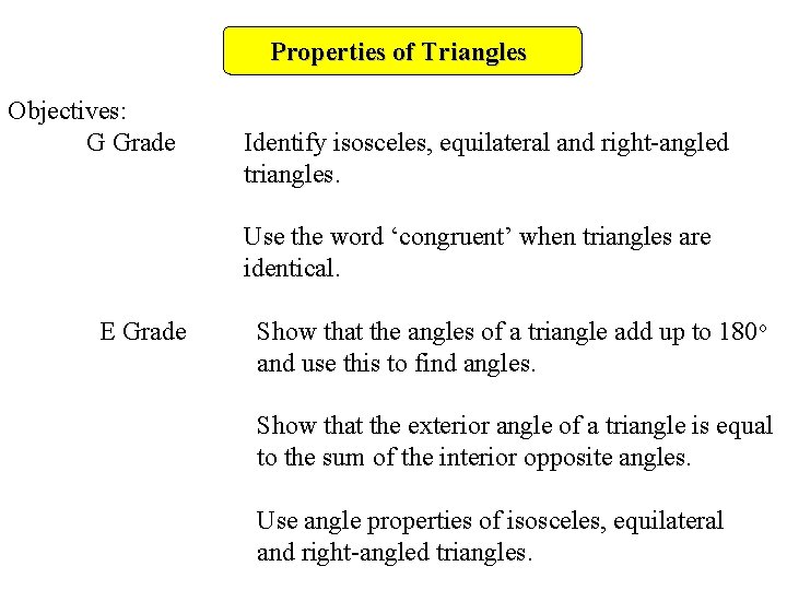 Properties of Triangles Objectives: G Grade Identify isosceles, equilateral and right-angled triangles. Use the