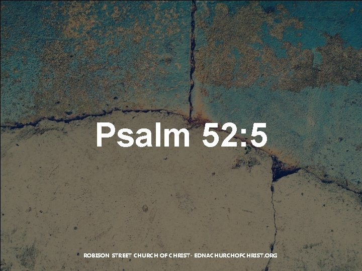 Psalm 52: 5 ROBISON STREET CHURCH OF CHRIST- EDNACHURCHOFCHRIST. ORG 