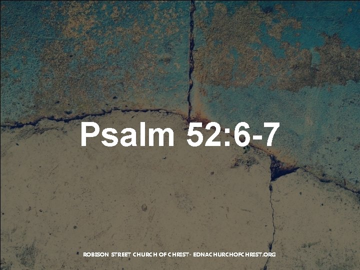 Psalm 52: 6 -7 ROBISON STREET CHURCH OF CHRIST- EDNACHURCHOFCHRIST. ORG 