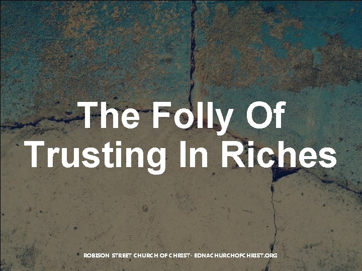 The Folly Of Trusting In Riches ROBISON STREET CHURCH OF CHRIST- EDNACHURCHOFCHRIST. ORG 