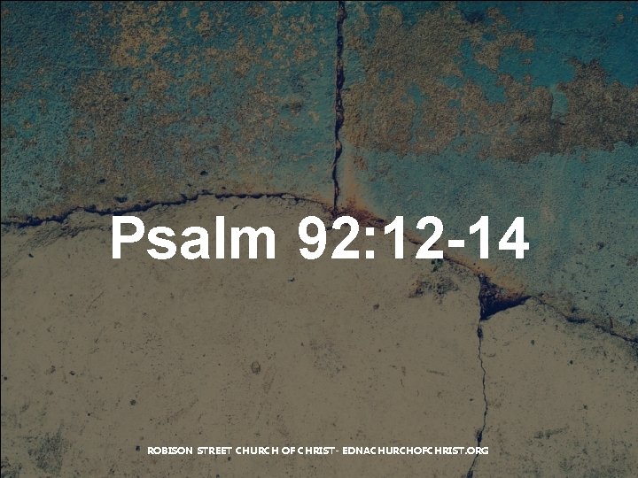 Psalm 92: 12 -14 ROBISON STREET CHURCH OF CHRIST- EDNACHURCHOFCHRIST. ORG 