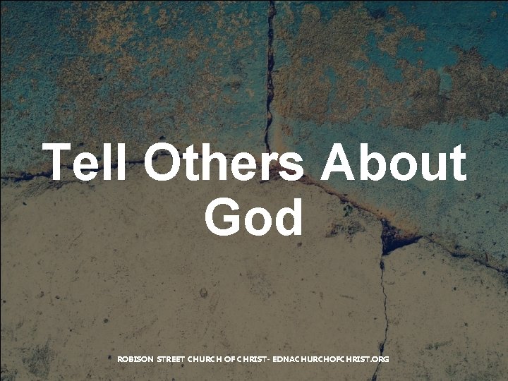 Tell Others About God ROBISON STREET CHURCH OF CHRIST- EDNACHURCHOFCHRIST. ORG 