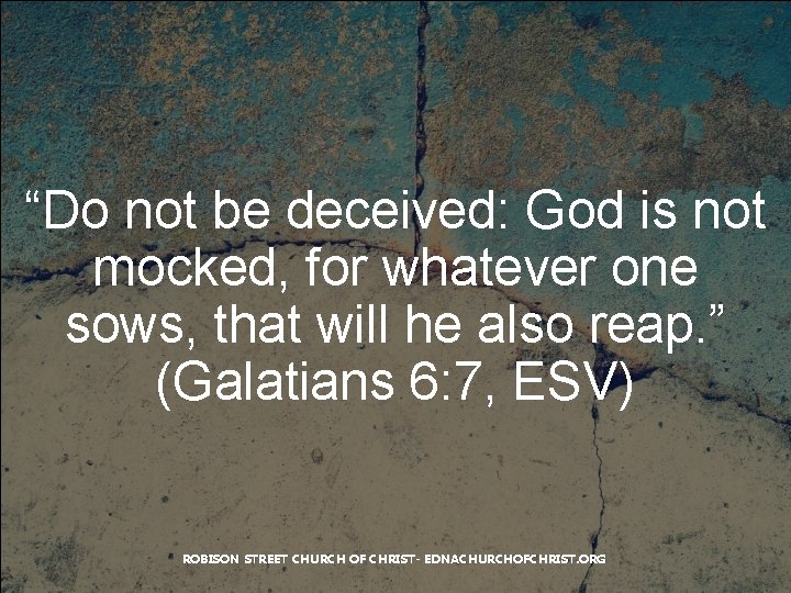 “Do not be deceived: God is not mocked, for whatever one sows, that will