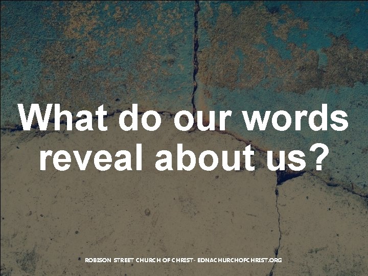 What do our words reveal about us? ROBISON STREET CHURCH OF CHRIST- EDNACHURCHOFCHRIST. ORG