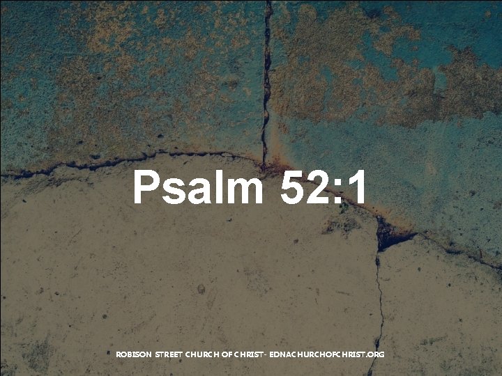 Psalm 52: 1 ROBISON STREET CHURCH OF CHRIST- EDNACHURCHOFCHRIST. ORG 