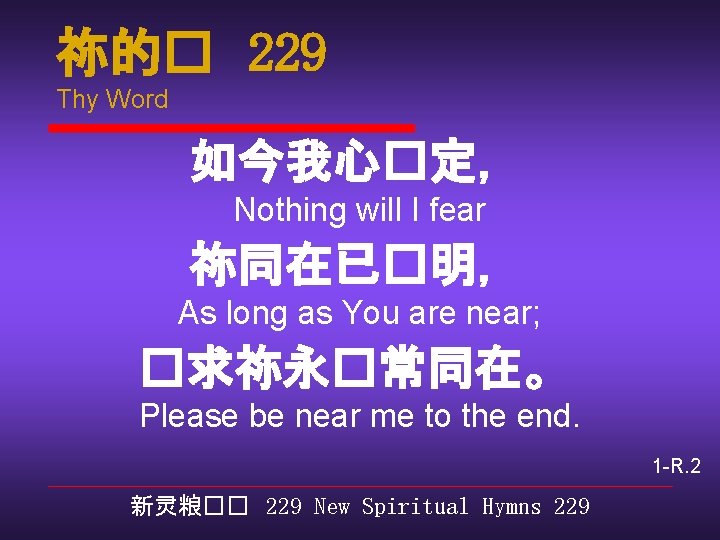 祢的� 229 Thy Word 如今我心�定， Nothing will I fear 祢同在已�明， As long as You