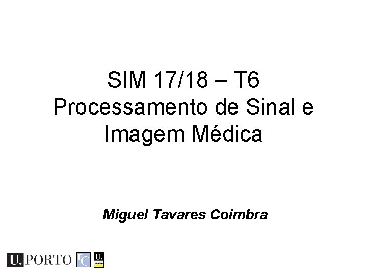 SIM 17/18 – T 6 Processamento de Sinal e Imagem Médica Miguel Tavares Coimbra