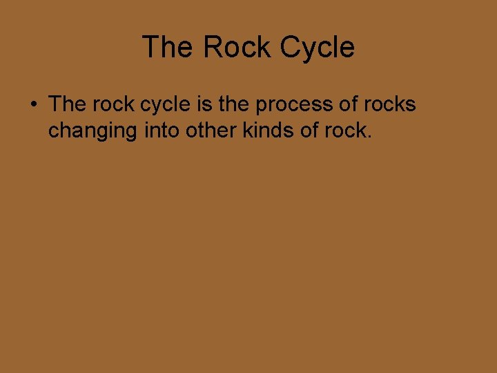 The Rock Cycle • The rock cycle is the process of rocks changing into