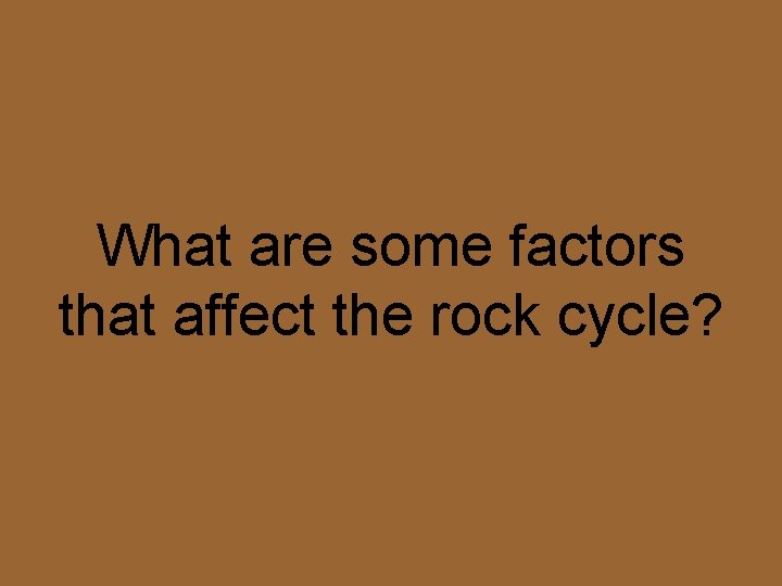 What are some factors that affect the rock cycle? 