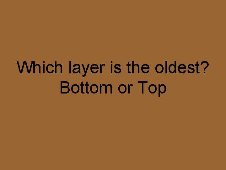 Which layer is the oldest? Bottom or Top 