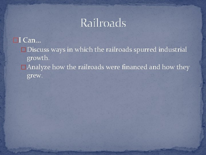 Railroads �I Can… � Discuss ways in which the railroads spurred industrial growth. �