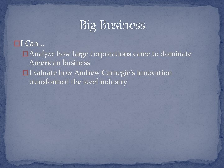Big Business �I Can… � Analyze how large corporations came to dominate American business.