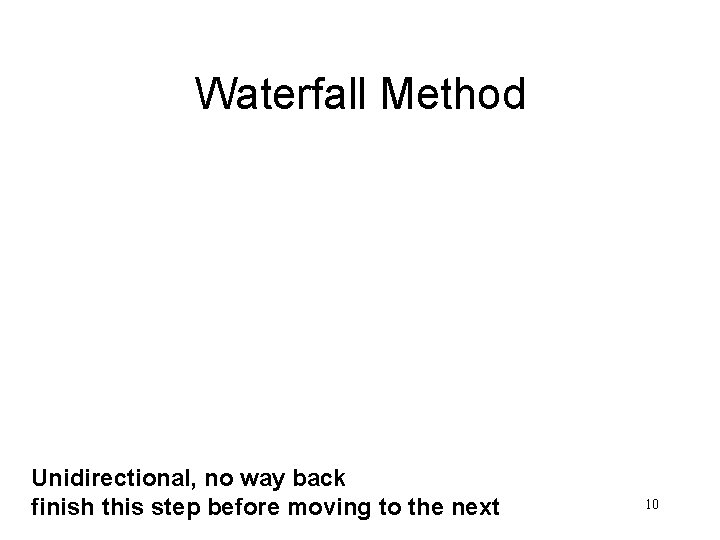 Waterfall Method Unidirectional, no way back finish this step before moving to the next