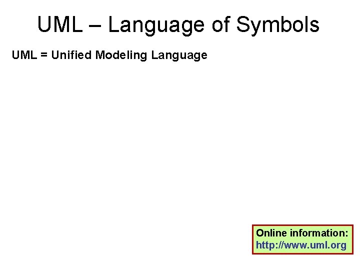 UML – Language of Symbols UML = Unified Modeling Language Online information: http: //www.