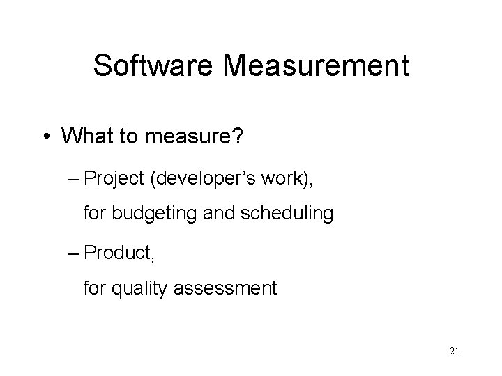 Software Measurement • What to measure? – Project (developer’s work), for budgeting and scheduling