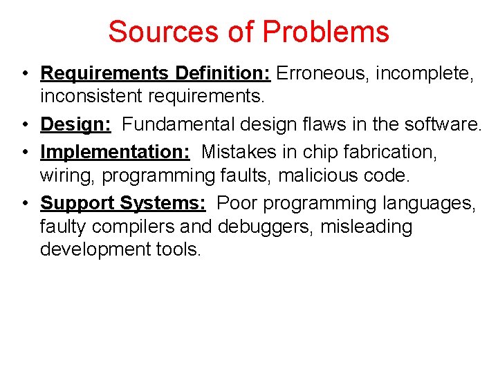 Sources of Problems • Requirements Definition: Erroneous, incomplete, inconsistent requirements. • Design: Fundamental design