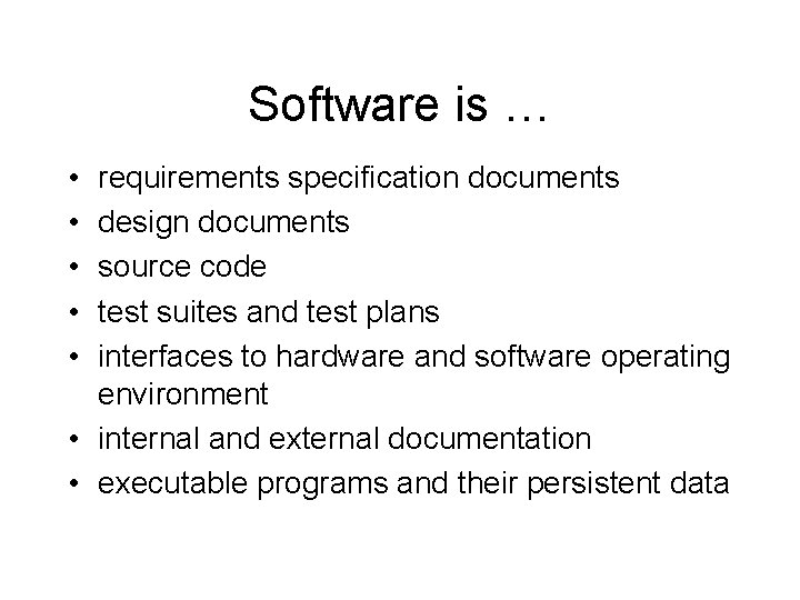 Software is … • • • requirements specification documents design documents source code test