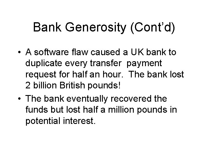 Bank Generosity (Cont’d) • A software flaw caused a UK bank to duplicate every