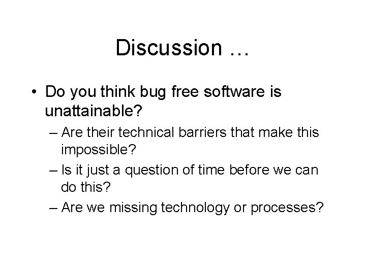 Discussion … • Do you think bug free software is unattainable? – Are their