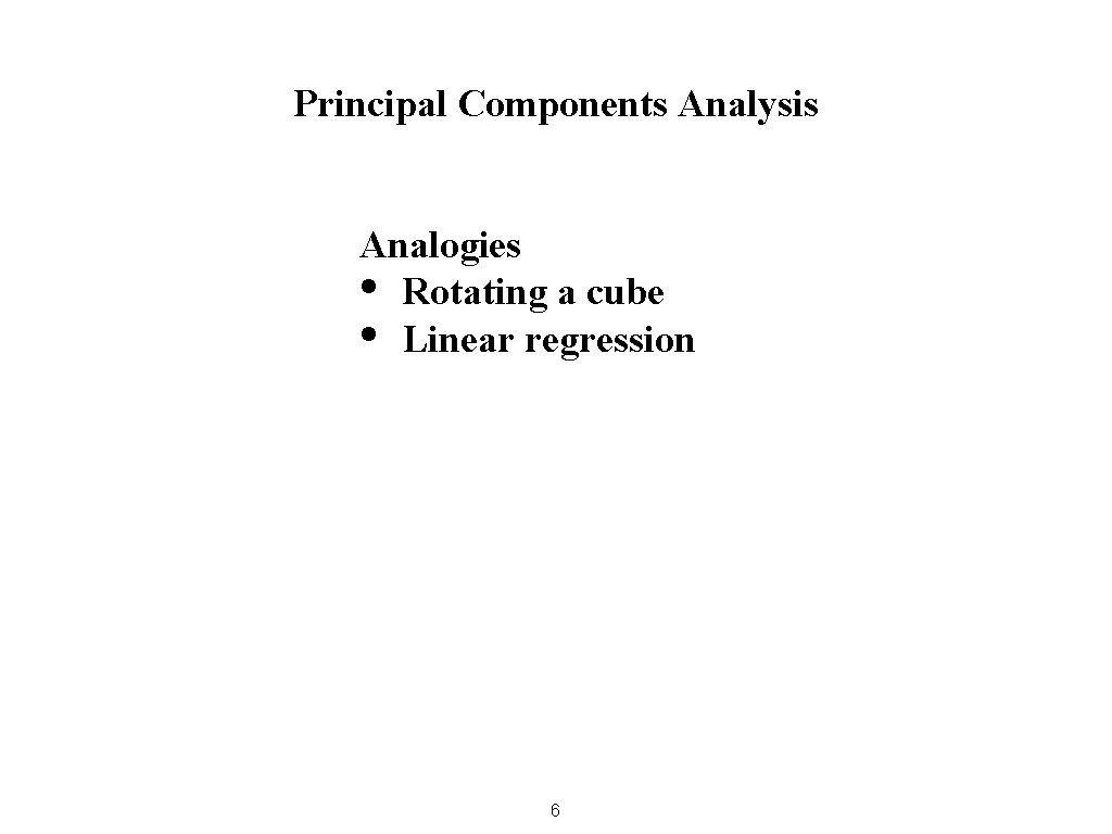 Principal Components Analysis Analogies • Rotating a cube • Linear regression 6 