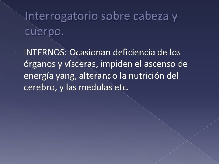 Interrogatorio sobre cabeza y cuerpo. INTERNOS: Ocasionan deficiencia de los órganos y vísceras, impiden