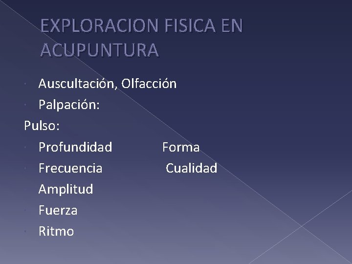 EXPLORACION FISICA EN ACUPUNTURA Auscultación, Olfacción Palpación: Pulso: Profundidad Forma Frecuencia Cualidad Amplitud Fuerza