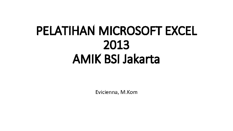 PELATIHAN MICROSOFT EXCEL 2013 AMIK BSI Jakarta Evicienna, M. Kom 