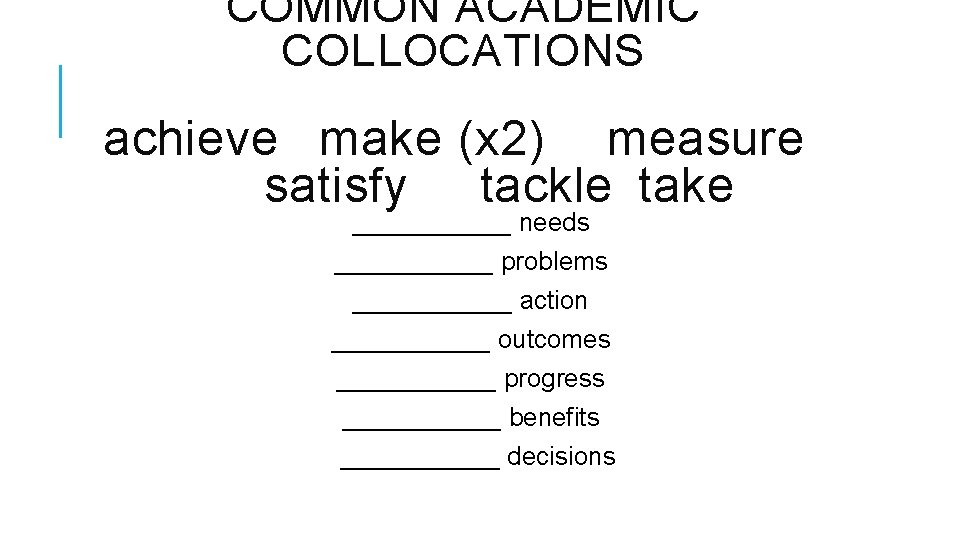 COMMON ACADEMIC COLLOCATIONS achieve make (x 2) measure satisfy tackle take ______ needs ______