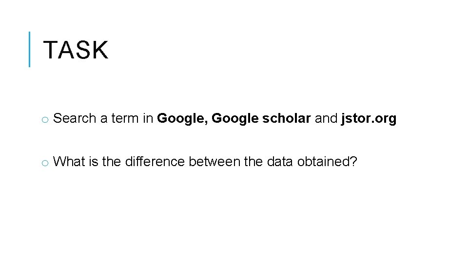 TASK o Search a term in Google, Google scholar and jstor. org o What