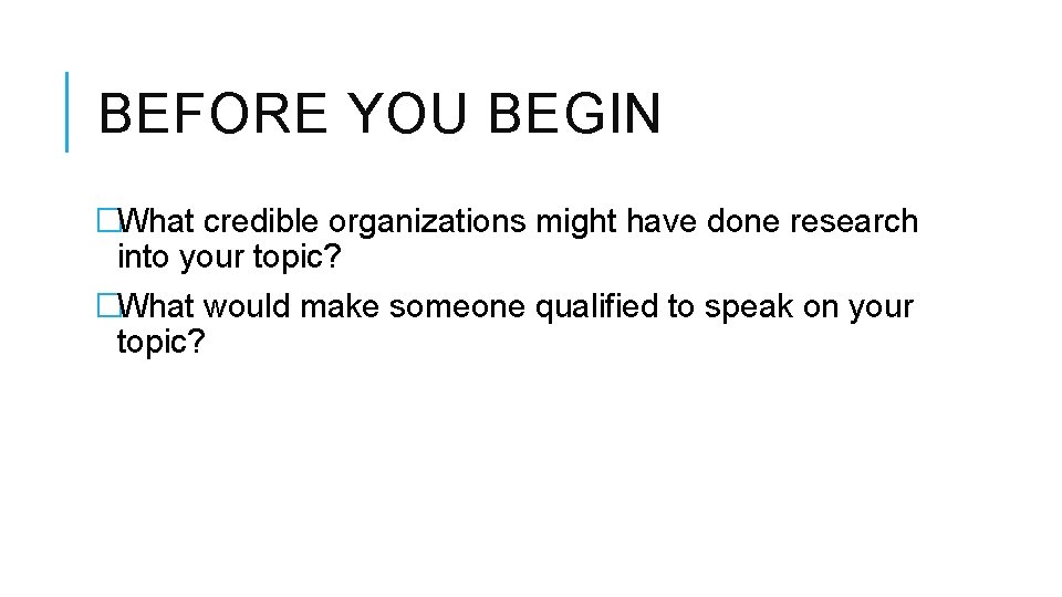 BEFORE YOU BEGIN �What credible organizations might have done research into your topic? �What