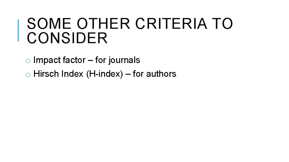 SOME OTHER CRITERIA TO CONSIDER o Impact factor – for journals o Hirsch Index