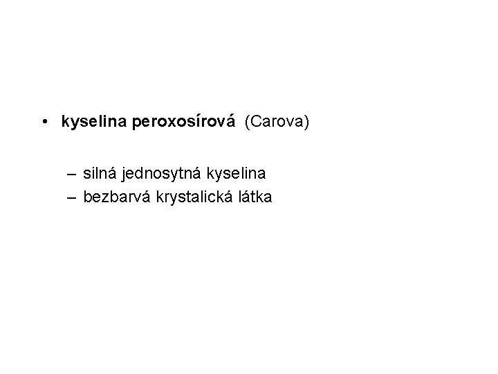  • kyselina peroxosírová (Carova) – silná jednosytná kyselina – bezbarvá krystalická látka 