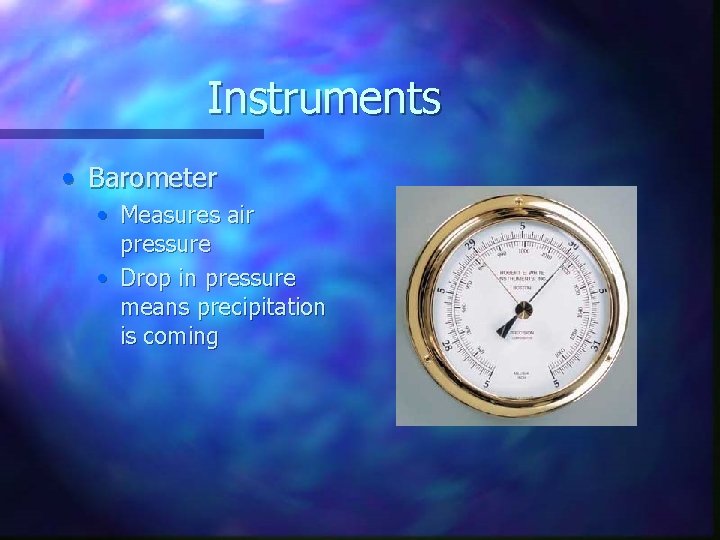 Instruments • Barometer • Measures air pressure • Drop in pressure means precipitation is