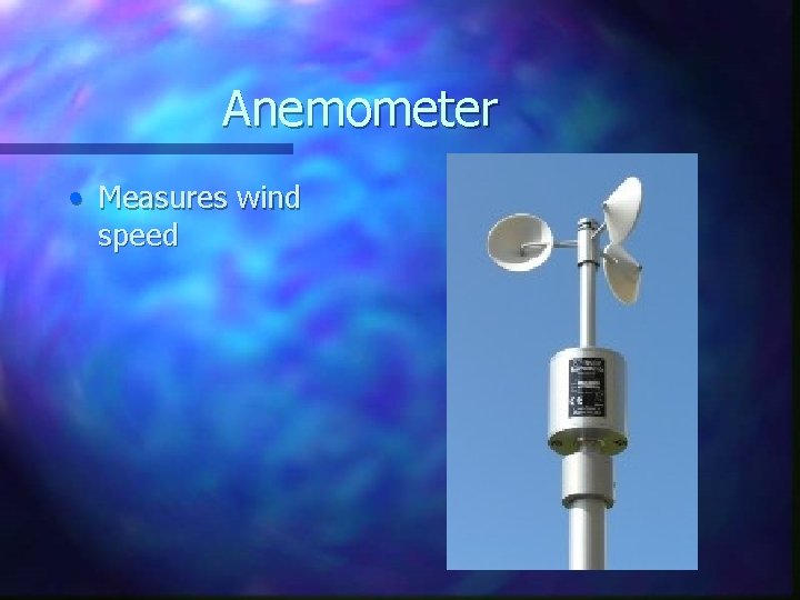 Anemometer • Measures wind speed 