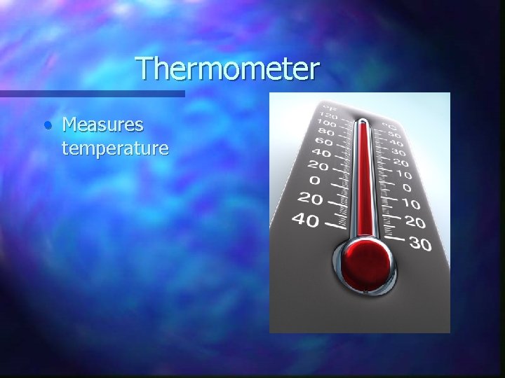 Thermometer • Measures temperature 