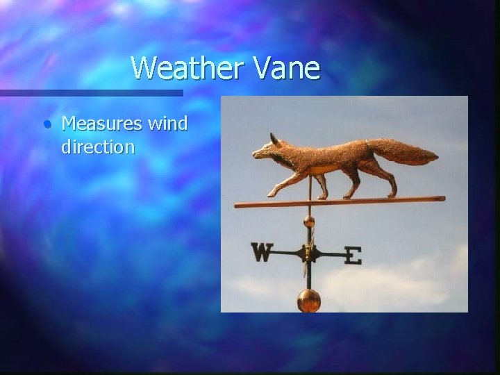 Weather Vane • Measures wind direction 