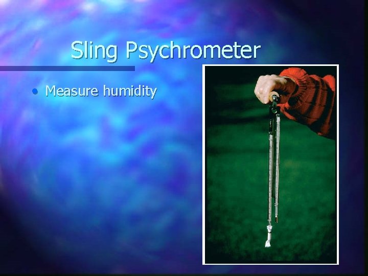 Sling Psychrometer • Measure humidity 