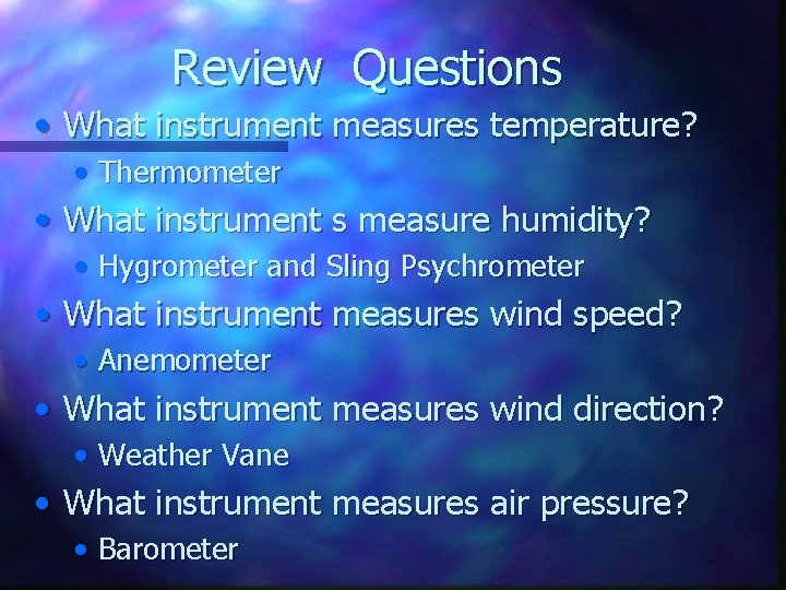 Review Questions • What instrument measures temperature? • Thermometer • What instrument s measure