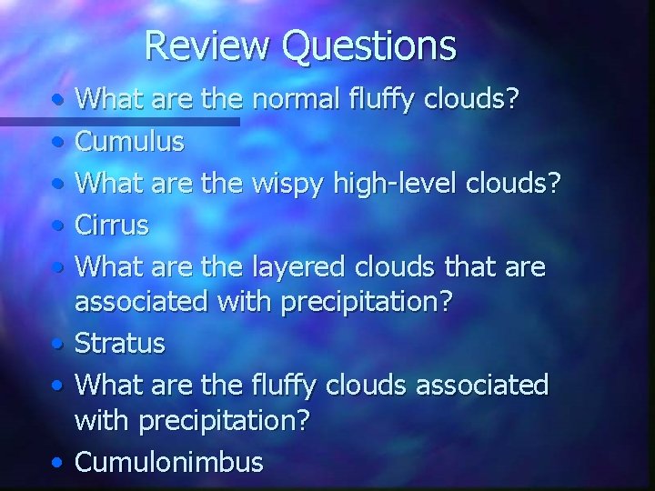 Review Questions • • What are the normal fluffy clouds? Cumulus What are the
