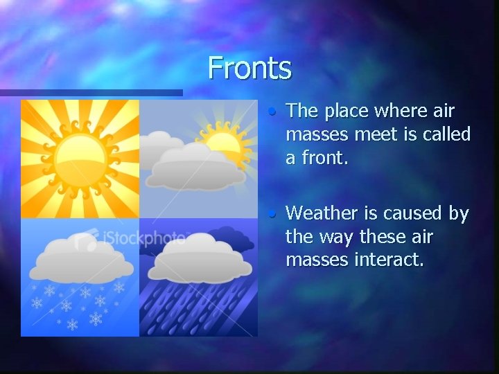 Fronts • The place where air masses meet is called a front. • Weather