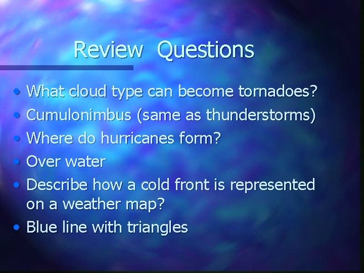 Review Questions • • • What cloud type can become tornadoes? Cumulonimbus (same as