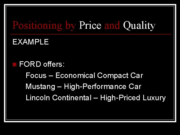 Positioning by Price and Quality EXAMPLE n FORD offers: Focus – Economical Compact Car