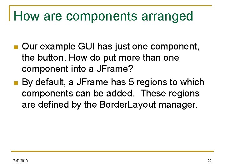 How are components arranged n n Our example GUI has just one component, the