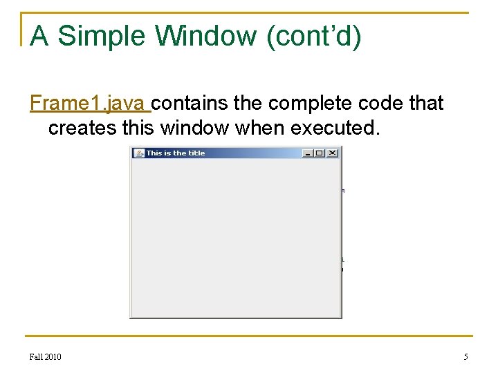 A Simple Window (cont’d) Frame 1. java contains the complete code that creates this