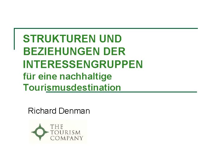 STRUKTUREN UND BEZIEHUNGEN DER INTERESSENGRUPPEN für eine nachhaltige Tourismusdestination Richard Denman 