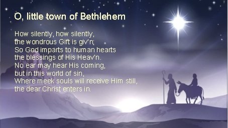 O, little town of Bethlehem How silently, how silently, the wondrous Gift is giv’n;