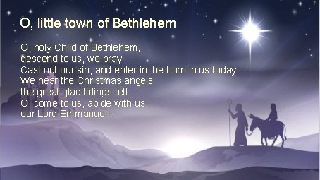 O, little town of Bethlehem O, holy Child of Bethlehem, descend to us, we