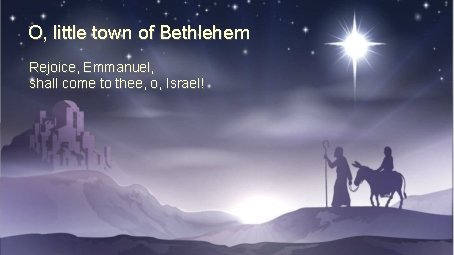 O, little town of Bethlehem Rejoice, Emmanuel, shall come to thee, o, Israel! 