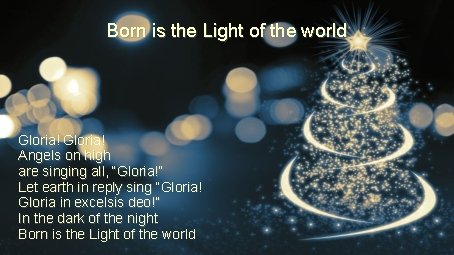 Born is the Light of the world Gloria! Angels on high are singing all,